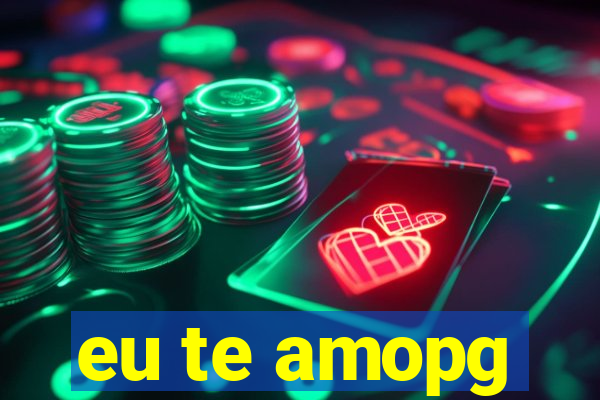 eu te amopg